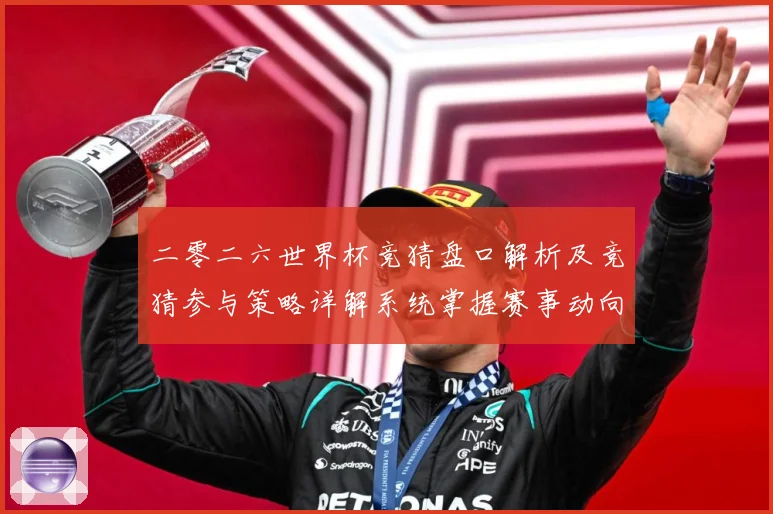 二零二六世界杯竞猜盘口解析及竞猜参与策略详解系统掌握赛事动向数据研判