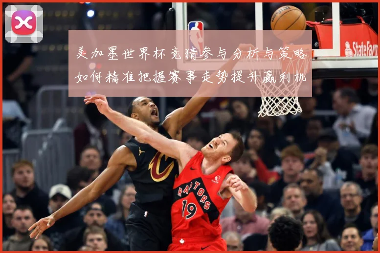 美加墨世界杯竞猜参与分析与策略如何精准把握赛事走势提升赢利机数据研判