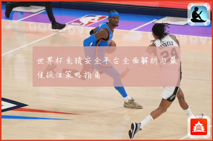 世界杯竞猜安全平台全面解析与最佳投注策略指南