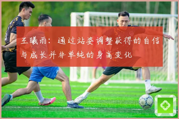 王曦雨：通过站姿调整获得的自信与成长并非单纯的身高变化