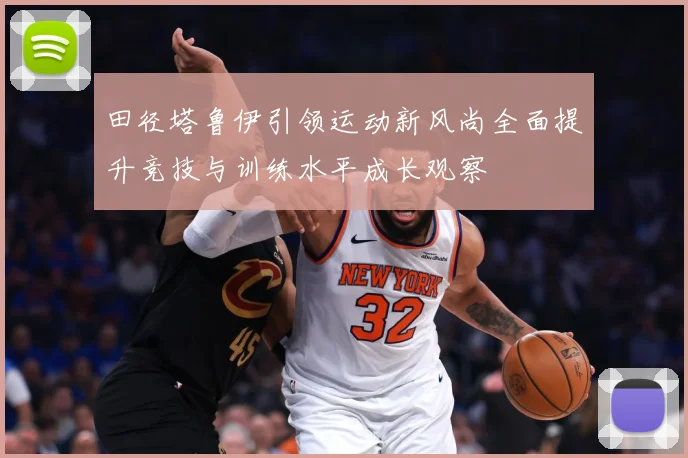 田径塔鲁伊引领运动新风尚全面提升竞技与训练水平成长观察