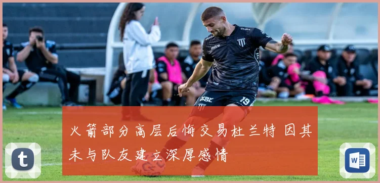 火箭部分高层后悔交易杜兰特 因其未与队友建立深厚感情