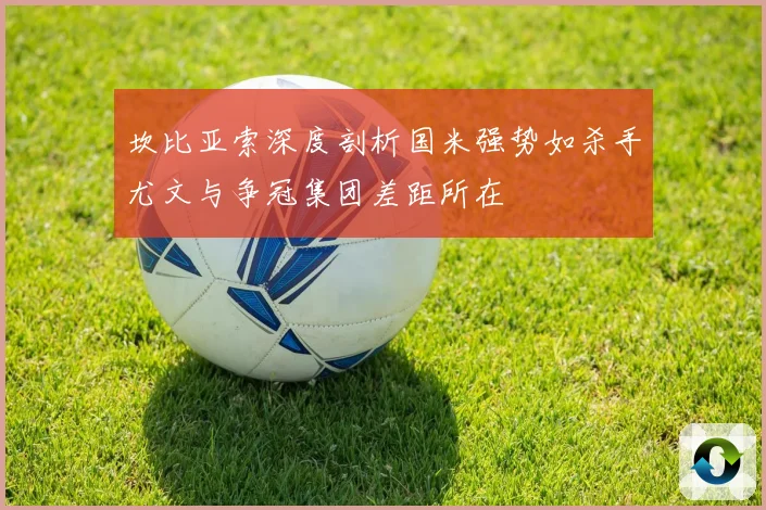 坎比亚索深度剖析国米强势如杀手尤文与争冠集团差距所在