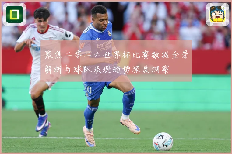 聚焦二零二六世界杯比赛数据全景解析与球队表现趋势深度洞察
