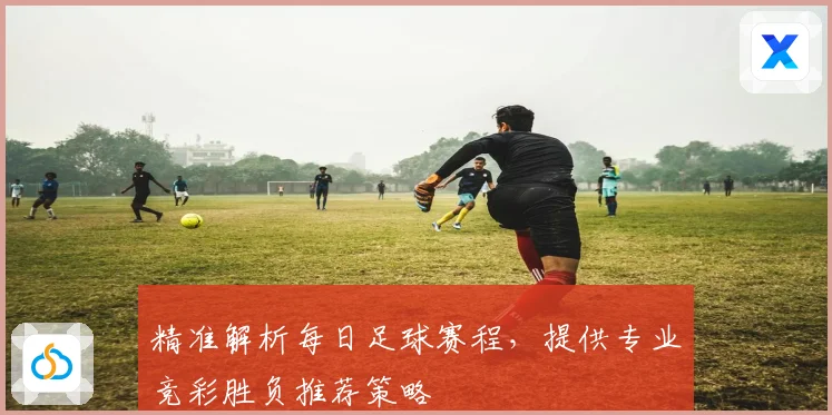 精准解析每日足球赛程，提供专业竞彩胜负推荐策略