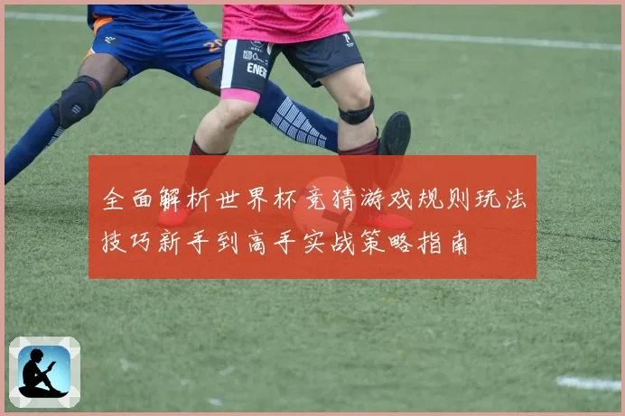 全面解析世界杯竞猜游戏规则玩法技巧新手到高手实战策略指南