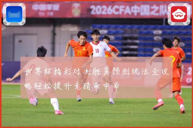 世界杯精彩对决胜负预测玩法全攻略轻松提升竞猜命中率