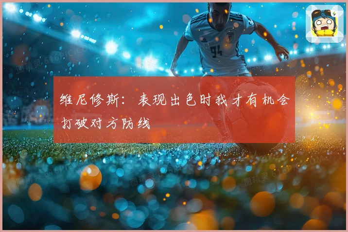 维尼修斯：表现出色时我才有机会打破对方防线