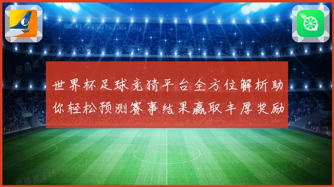 世界杯足球竞猜平台全方位解析助你轻松预测赛事结果赢取丰厚奖励