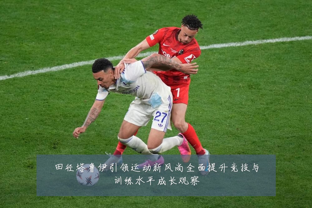 田径塔鲁伊引领运动新风尚全面提升竞技与训练水平成长观察