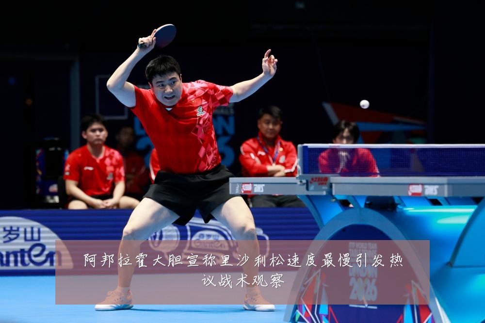 阿邦拉霍大胆宣称里沙利松速度最慢引发热议战术观察