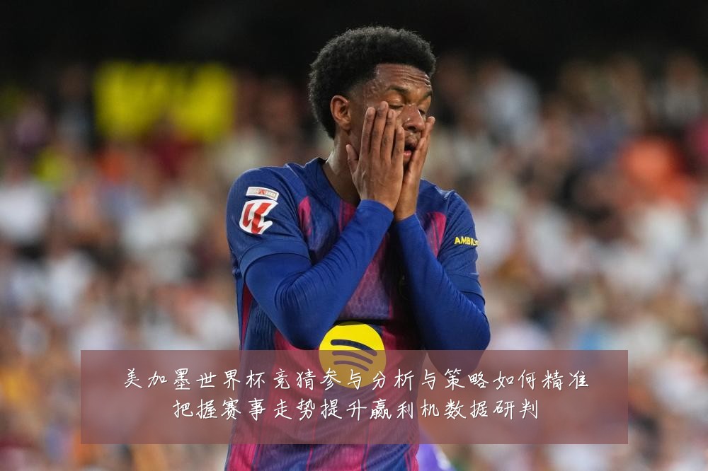美加墨世界杯竞猜参与分析与策略如何精准把握赛事走势提升赢利机数据研判