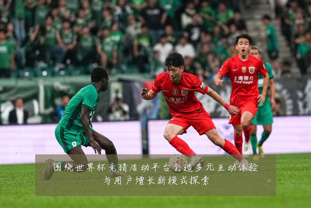围绕世界杯竞猜活动平台打造多元互动体验与用户增长新模式探索