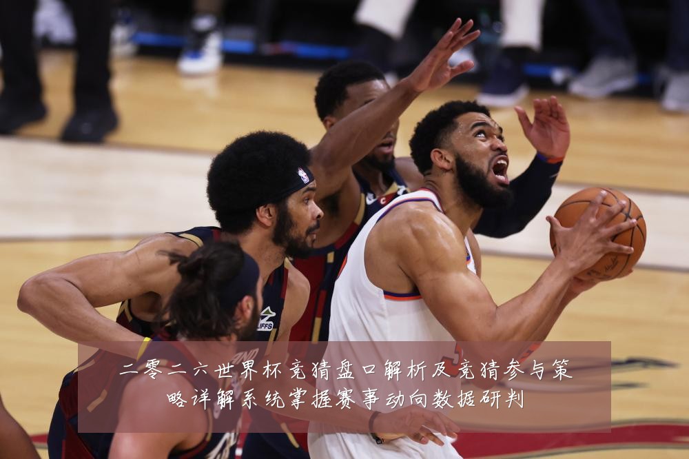 二零二六世界杯竞猜盘口解析及竞猜参与策略详解系统掌握赛事动向数据研判