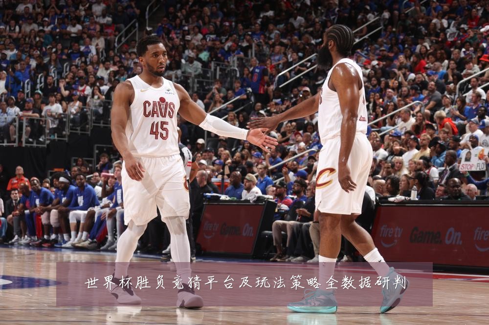 世界杯胜负竞猜平台及玩法策略全数据研判