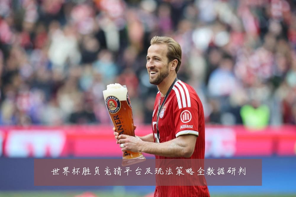 世界杯胜负竞猜平台及玩法策略全数据研判