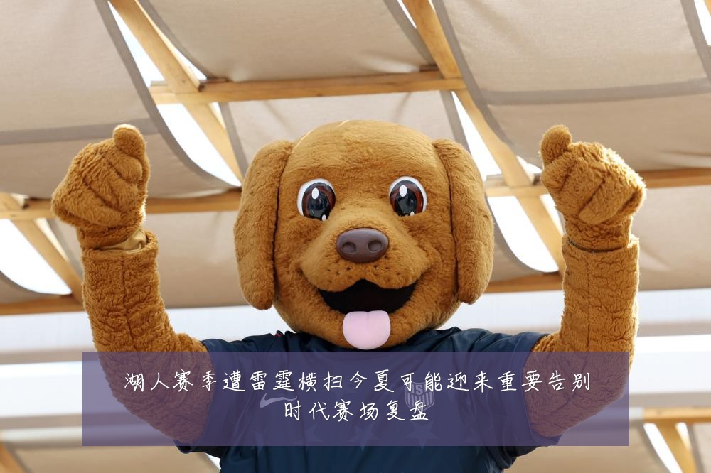 湖人赛季遭雷霆横扫今夏可能迎来重要告别时代赛场复盘